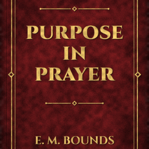 Purpose in Prayer (E. M. Bounds)