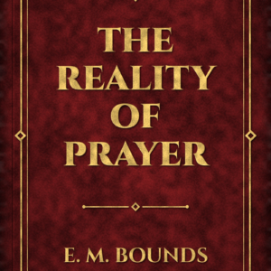 The Reality of Prayer (E. M. Bounds)