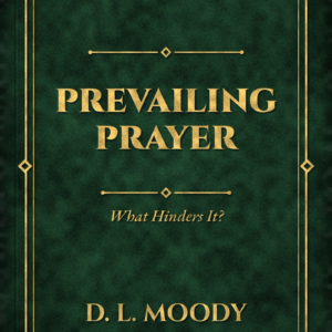 Prevailing Prayer: What Hinders It? (D. L. Moody)